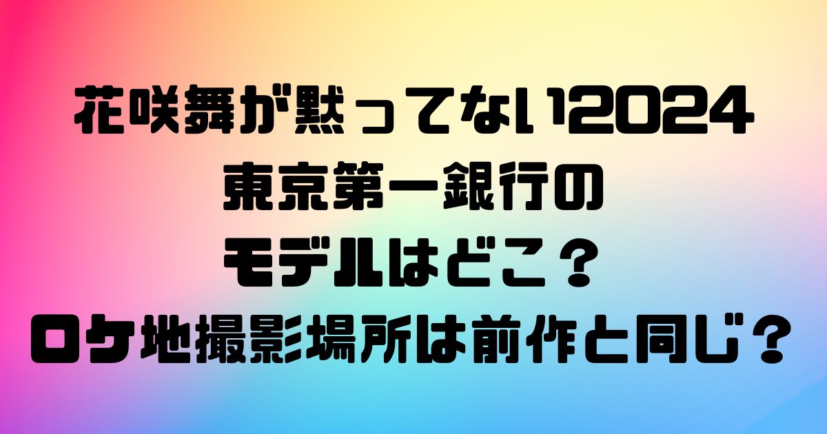 花咲舞が黙ってない2024東京第一銀行のモデルはどこ？ロケ地撮影場所は前作と同じ？